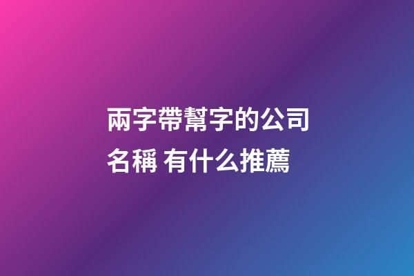 兩字帶幫字的公司名稱 有什么推薦-第1張-公司起名-玄機派